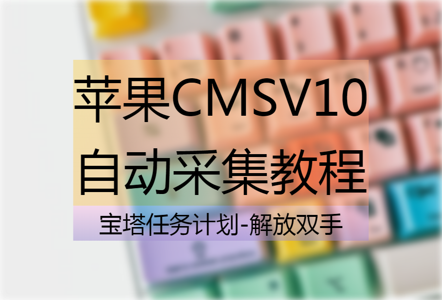 苹果CMSV10宝塔全自动定时采集资源教程